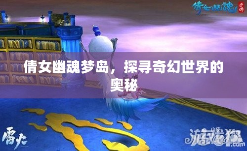 倩女幽魂梦岛,探寻奇幻世界的奥秘 倩女幽魂梦岛,探寻奇幻世界的奥秘