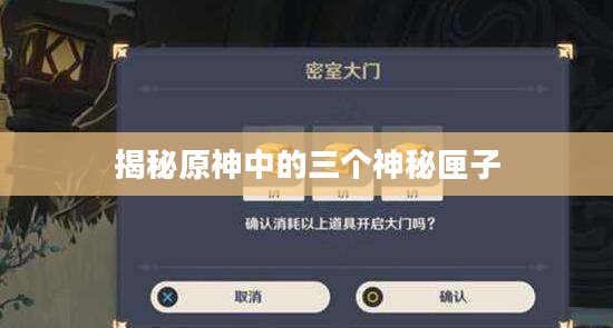 揭秘原神中的三个神秘匣子