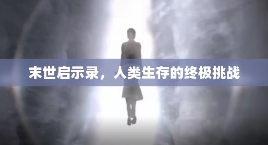 末世启示录，人类生存的终极挑战