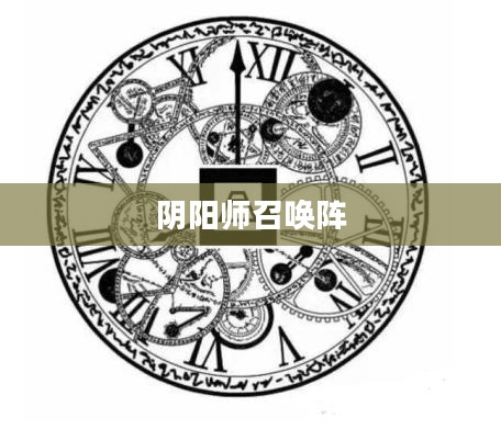 阴阳师召唤阵，神秘力量的起源与奥秘