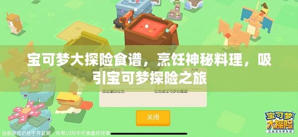 宝可梦大探险食谱，烹饪神秘料理，吸引宝可梦探险之旅