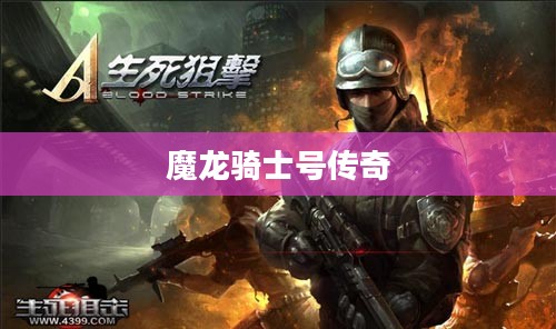 生死狙击，魔龙骑士号的传奇之旅