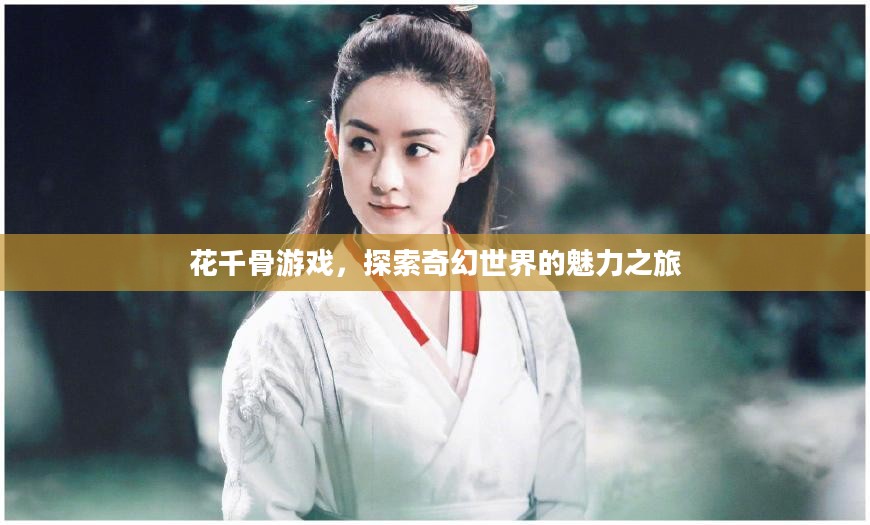 花千骨游戏,探索奇幻世界的魅力之旅 花千骨游戏,探索奇幻世界的魅力之旅