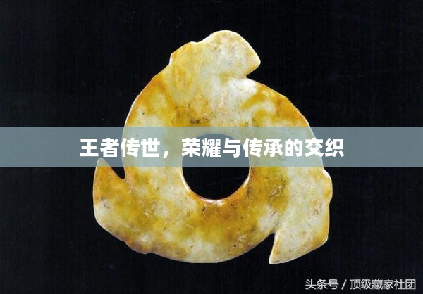 王者传世，荣耀与传承的交织