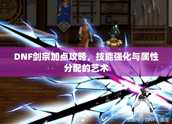 DNF剑宗加点攻略，技能强化与属性分配的艺术