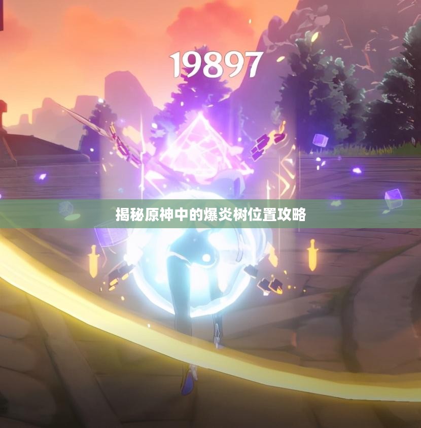 揭秘原神中的爆炎树位置攻略 揭秘原神中的爆炎树位置攻略