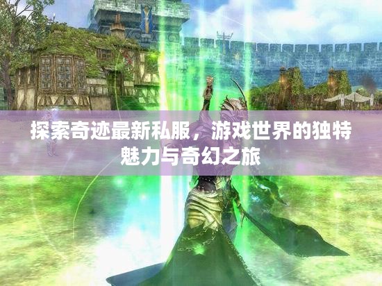探索奇迹最新私服,游戏世界的独特魅力与奇幻之旅 探索奇迹最新私服,游戏世界的独特魅力与奇幻之旅