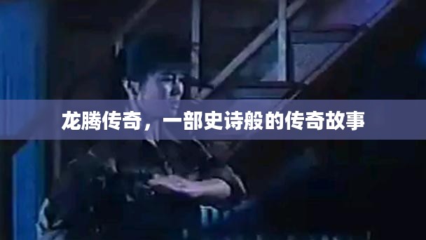龙腾传奇，一部史诗般的传奇故事