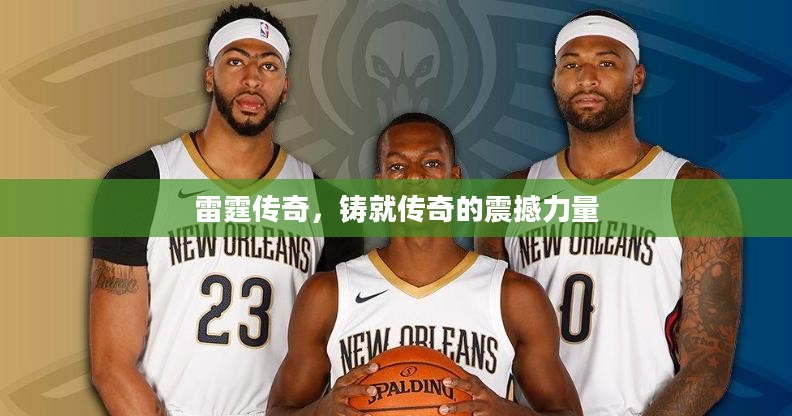 雷霆传奇,铸就传奇的震撼力量 雷霆传奇,铸就传奇的震撼力量