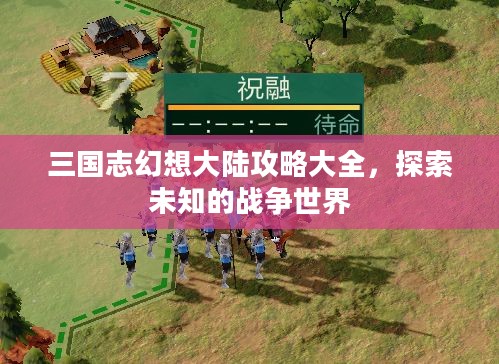 三国志幻想大陆攻略大全,探索未知的战争世界 三国志幻想大陆攻略大全,探索未知的战争世界