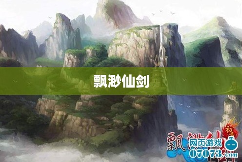 飘渺仙剑,探寻仙侠世界的奥秘 飘渺仙剑,探寻仙侠世界的奥秘