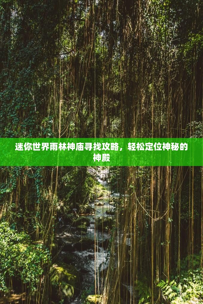 迷你世界雨林神庙寻找攻略,轻松定位神秘的神殿 迷你世界雨林神庙寻找攻略,轻松定位神秘的神殿