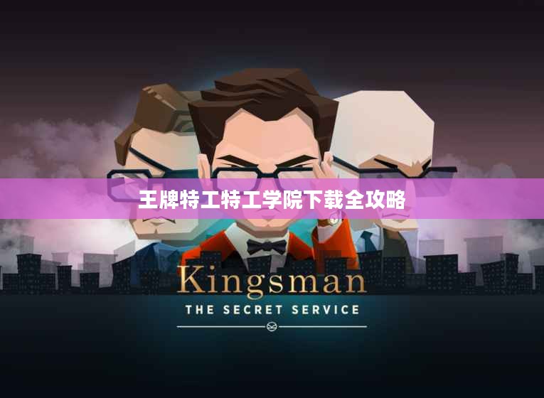 王牌特工特工学院下载全攻略