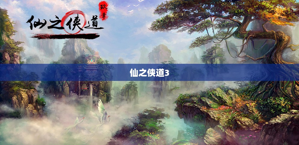 仙之侠道3，探索奇幻世界的无尽魅力