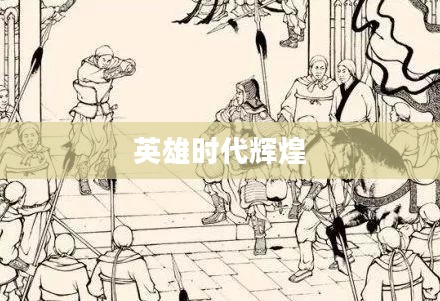 征战三国,英雄时代的辉煌篇章 征战三国,英雄时代的辉煌篇章