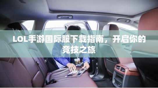 LOL手游国际服下载指南，开启你的竞技之旅
