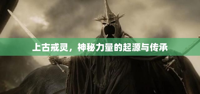 上古戒灵，神秘力量的起源与传承