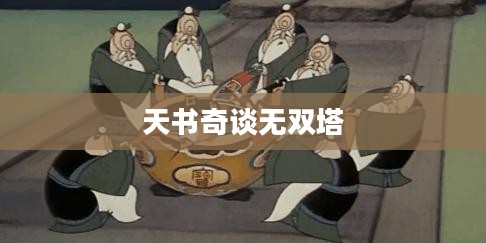 天书奇谈无双塔,神秘与传奇的交汇点 天书奇谈无双塔,神秘与传奇的交汇点