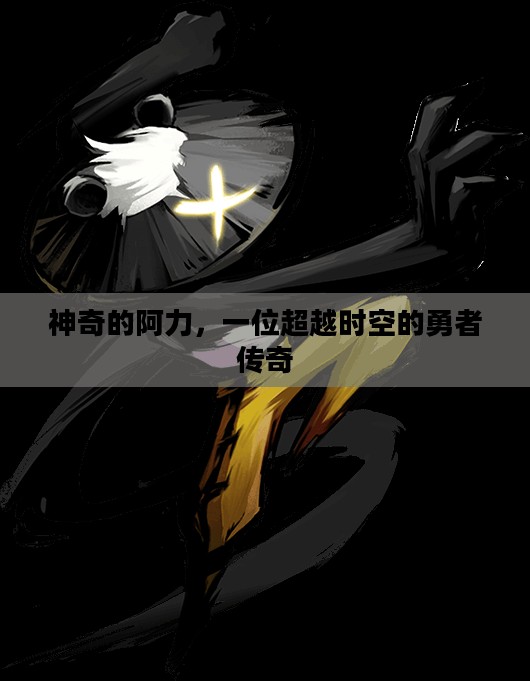 神奇的阿力，一位超越时空的勇者传奇