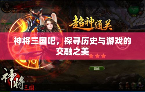 神将三国吧,探寻历史与游戏的交融之美 神将三国吧,探寻历史与游戏的交融之美