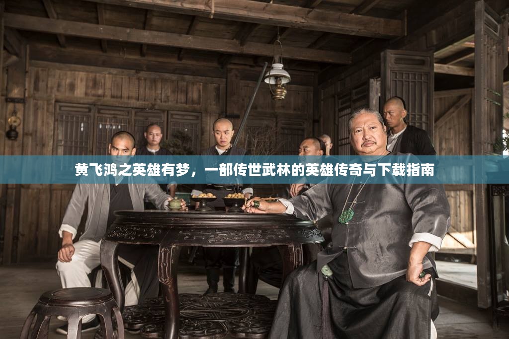 黄飞鸿之英雄有梦，一部传世武林的英雄传奇与下载指南