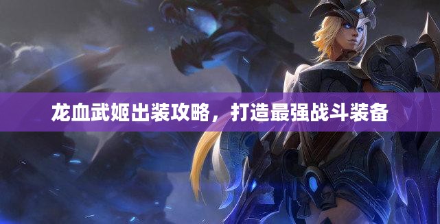 龙血武姬出装攻略,打造最强战斗装备 龙血武姬出装攻略,打造最强战斗装备