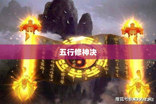 五行修神决,探寻古传修炼之道的奥秘 五行修神决,探寻古传修炼之道的奥秘