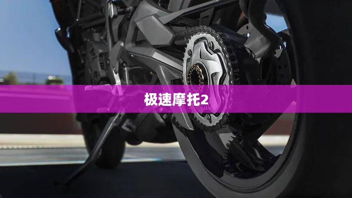 极速摩托2,速度与激情的极致体验 极速摩托2,速度与激情的极致体验