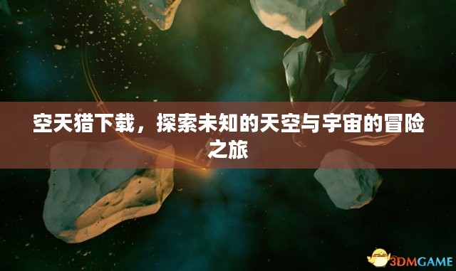 空天猎下载，探索未知的天空与宇宙的冒险之旅