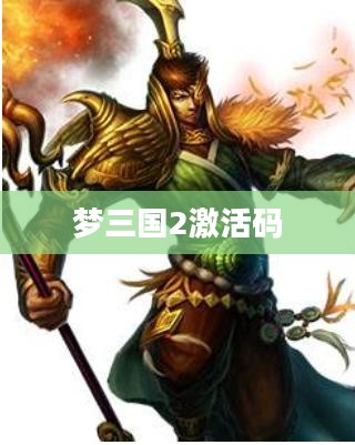 梦三国2激活码,获取与使用指南 梦三国2激活码,获取与使用指南