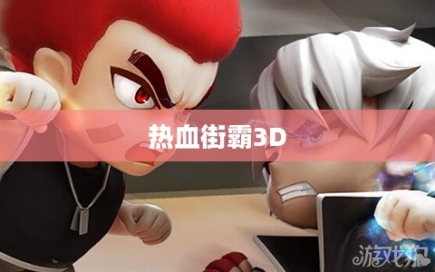 热血街霸3D，城市争霸的极致体验