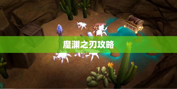 魔渊之刃全面攻略，从入门到精通