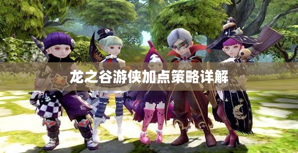 龙之谷游侠加点策略详解