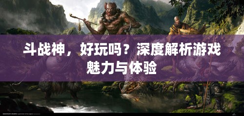 斗战神,好玩吗?深度解析游戏魅力与体验 斗战神,好玩吗?深度解析游戏魅力与体验
