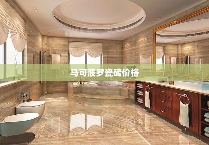 马可波罗瓷砖价格解析，多少钱才是真相？