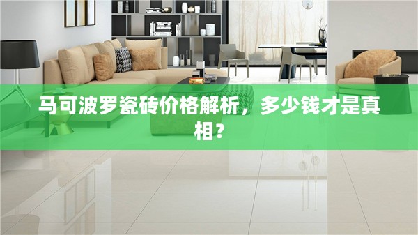 马可波罗瓷砖价格解析，多少钱才是真相？