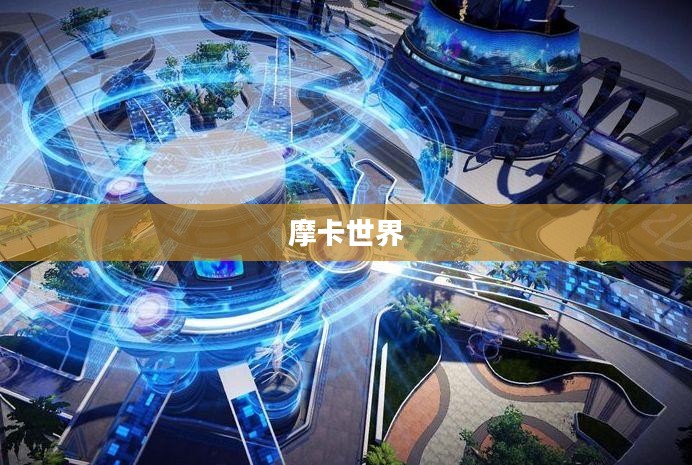 摩卡世界,探索虚拟世界的无限魅力 摩卡世界,探索虚拟世界的无限魅力