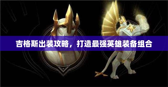 吉格斯出装攻略，打造最强英雄装备组合