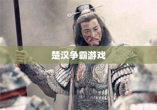 楚汉争霸游戏，历史战略的魅力再现