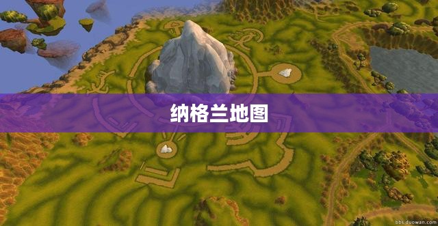 纳格兰地图,揭示未知世界的神秘面纱 纳格兰地图,揭示未知世界的神秘面纱