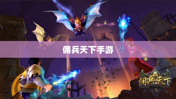 佣兵天下手游,战火重燃,英雄崛起 佣兵天下手游,战火重燃,英雄崛起