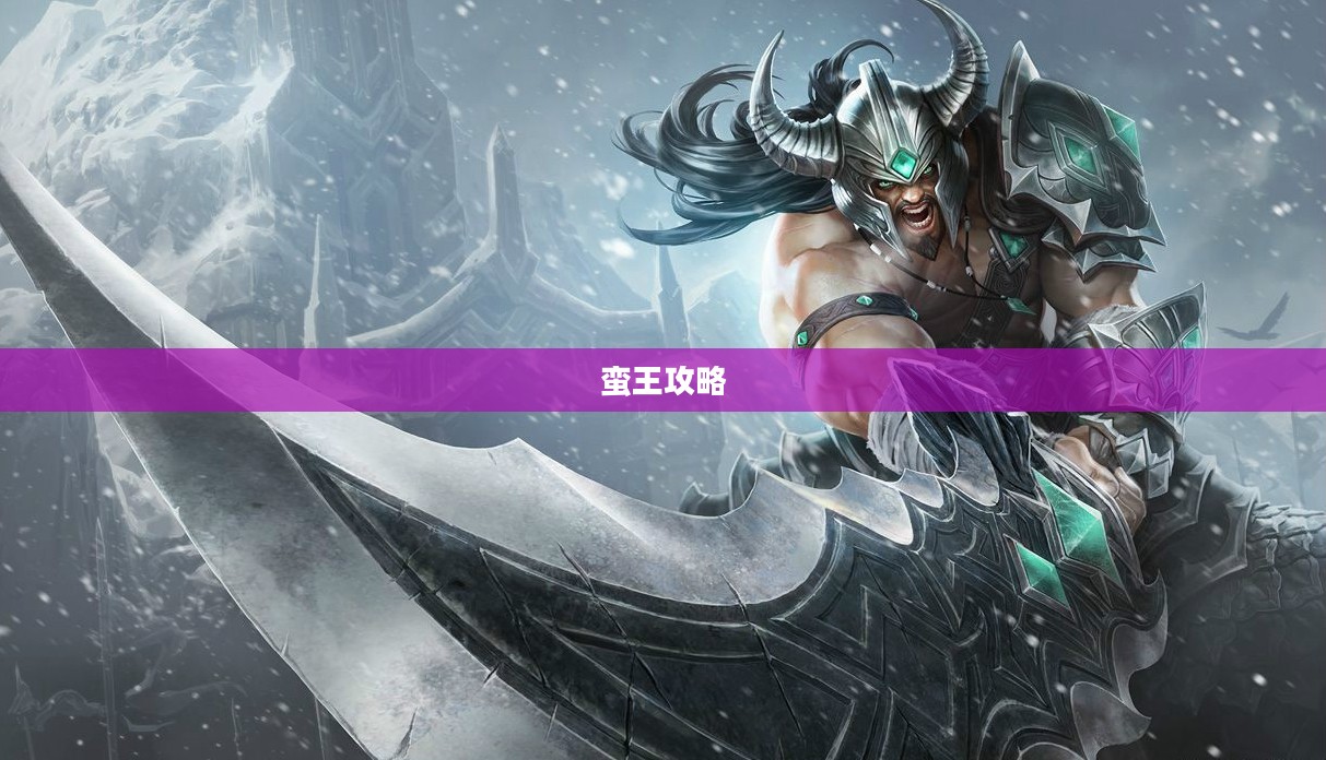 蛮王攻略，掌握核心技巧，成为战场霸主