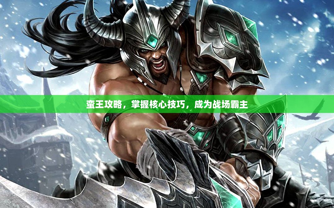 蛮王攻略,掌握核心技巧,成为战场霸主 蛮王攻略,掌握核心技巧,成为战场霸主