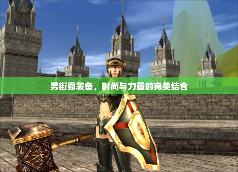 男街霸装备,时尚与力量的完美结合 男街霸装备,时尚与力量的完美结合