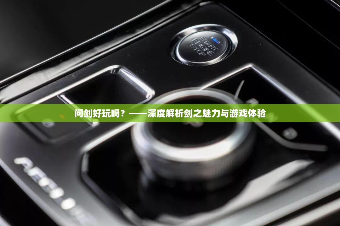 问剑好玩吗？——深度解析剑之魅力与游戏体验