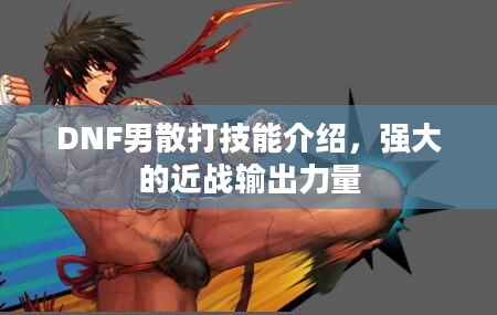 DNF男散打技能介绍，强大的近战输出力量