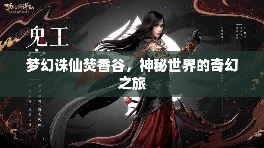 梦幻诛仙焚香谷,神秘世界的奇幻之旅 梦幻诛仙焚香谷,神秘世界的奇幻之旅