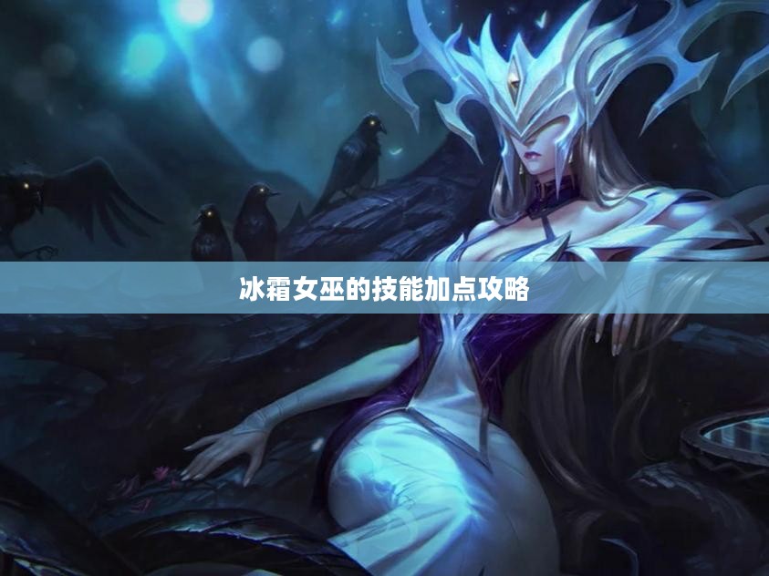 冰霜女巫的技能加点攻略 冰霜女巫的技能加点攻略