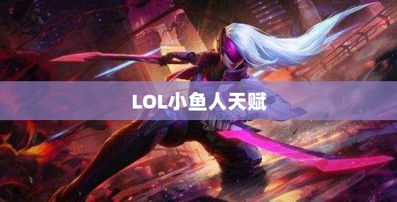 LOL小鱼人天赋——掌握天赋，掌控游戏胜利之路