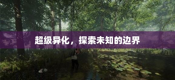超级异化，探索未知的边界